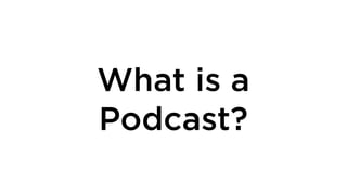 What is a
Podcast?
 