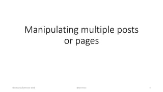 Manipulating multiple posts
or pages
WordCamp Baltimore 2018 @kerchmcc 3
 