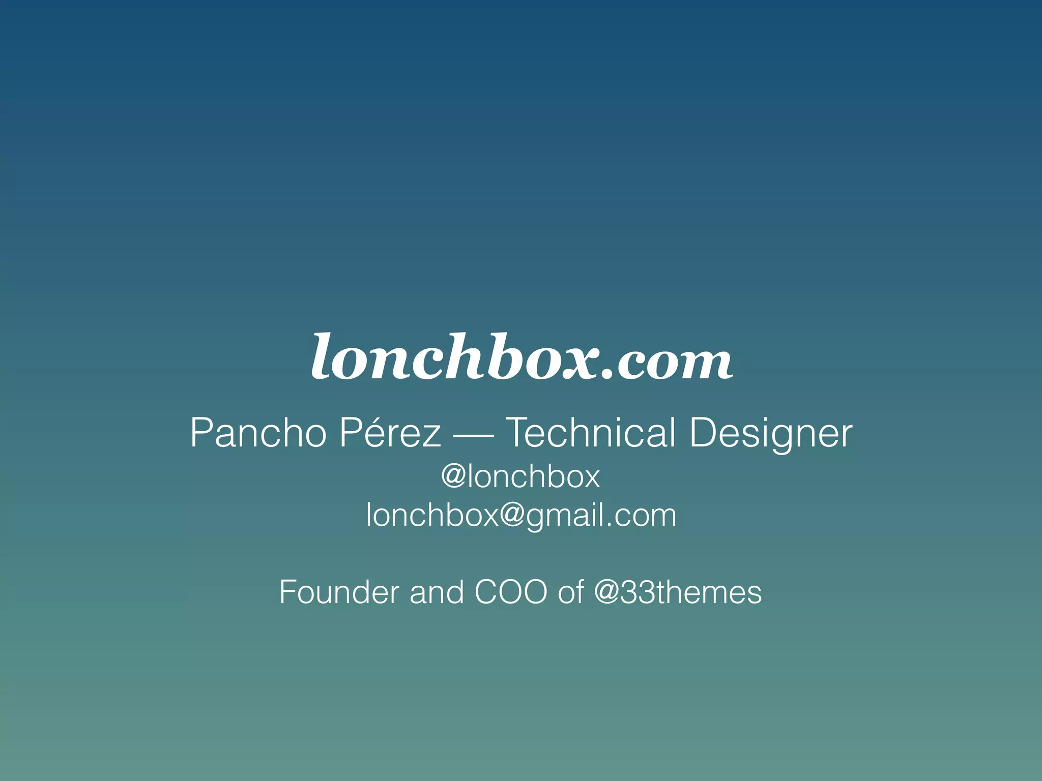 lonchbox.com
Pancho Pérez — Technical Designer
@lonchbox
lonchbox@gmail.com
Founder and COO of @33themes
 