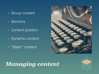 Managing content
‣ Group content
‣ Sections
‣ Content position
‣ Dynamic content
‣ “Static” content
 