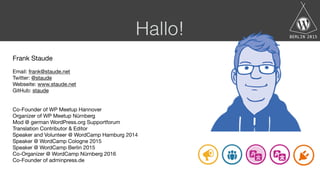 Hallo!
Frank Staude

Email: frank@staude.net

Twitter: @staude

Webseite: www.staude.net

GitHub: staude

Co-Founder of WP...