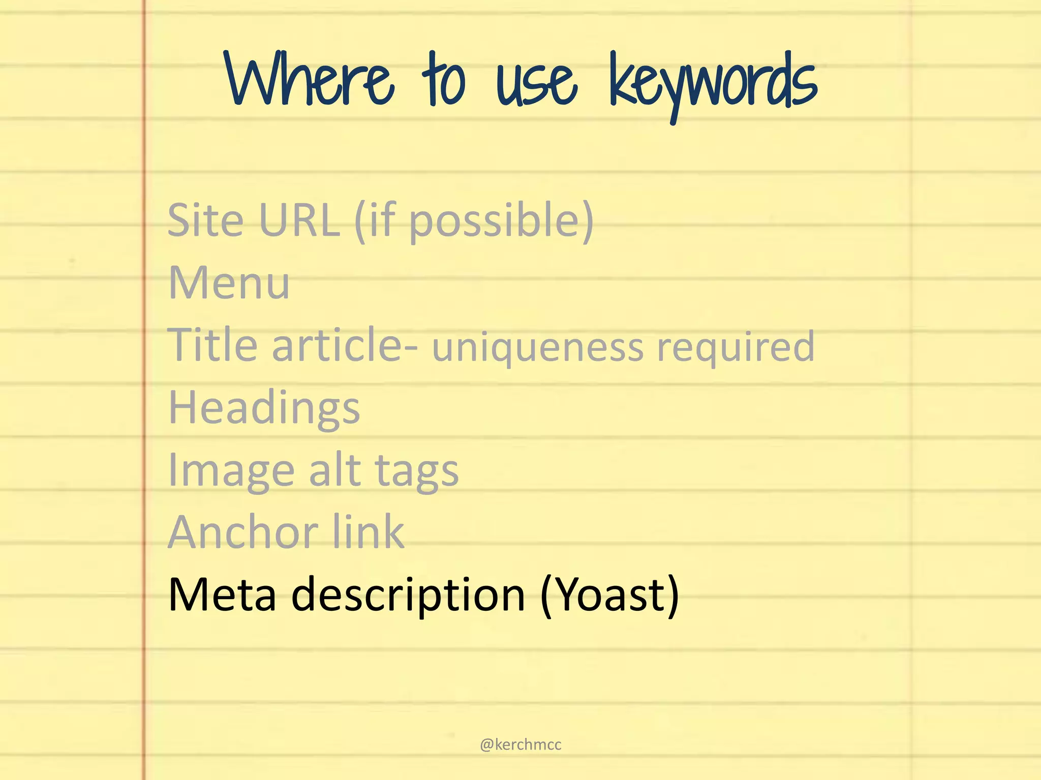 Site URL (if possible)
Menu
Title article- uniqueness required
Headings
Image alt tags
Anchor link
Meta description (Yoast)
Where to use keywords
@kerchmcc
 