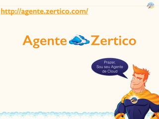 Agente ZerticoCloud Computing
Prazer,
Sou seu Agente
de Cloud
http://agente.zertico.com/
 