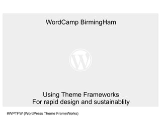 WordCamp BirmingHam Using Theme Frameworks For rapid design and sustainablity #WPTFW (WordPress Theme FrameWorks) 