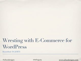 Wresting with E-Commerce for
WordPress
Beautiﬁed: IN JORTS



@ahsodesigns          #WPejorts   www.ahsodesigns.com
 
