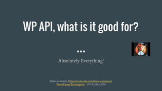 WP API, what is it good for?
Absolutely Everything!
Slides available: https://circlecube.com/does-wordpress/
WordCamp Birm...