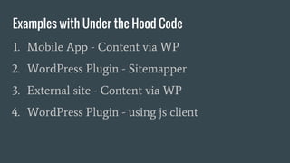 Examples with Under the Hood Code
1. Mobile App - Content via WP
2. WordPress Plugin - Sitemapper
3. External site - Content via WP
4. WordPress Plugin - using js client
 