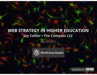 WEB STRATEGY IN HIGHER EDUCATION
      Jay Collier • The Compass LLC
               July 23, 2011




                                  gehealthcare
 
