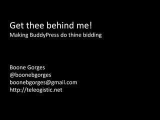 Get thee behind me! Making BuddyPress do thine bidding Boone Gorges @boonebgorges [email_address] http://teleogistic.net 