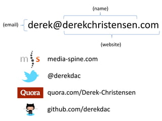 (name)


(email)   derek@derekchristensen.com
                               (website)

             media-spine.com

             @derekdac

             quora.com/Derek-Christensen

             github.com/derekdac
 