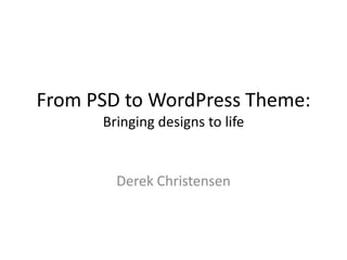 From PSD to WordPress Theme:
      Bringing designs to life

        Derek Christensen
 