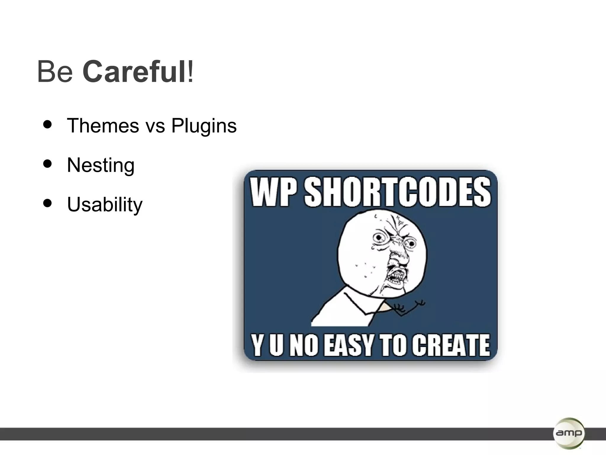 Be Careful!
•   Themes vs Plugins

•   Nesting

•   Usability
 