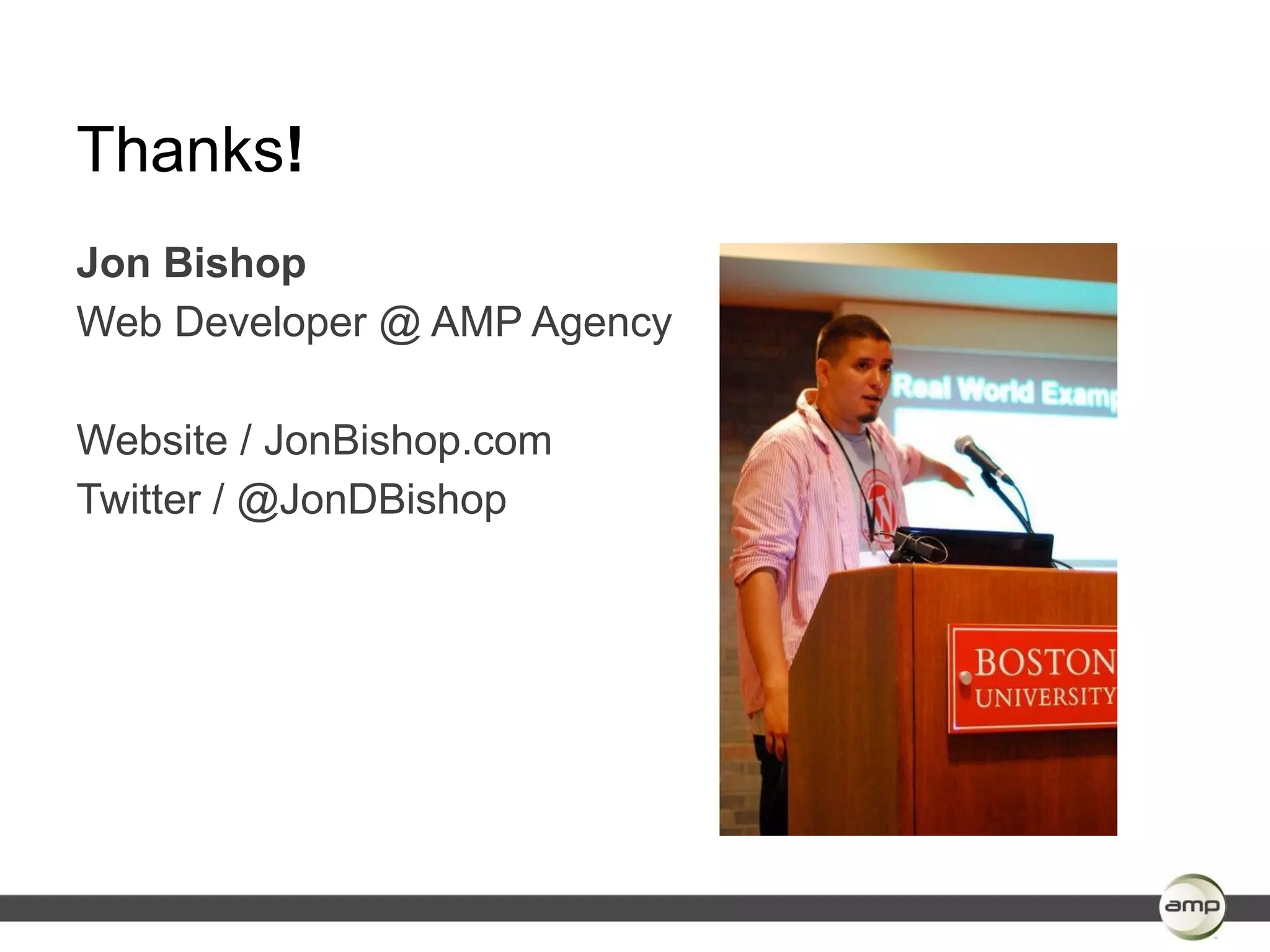Thanks!
Jon Bishop
Web Developer @ AMP Agency

Website / JonBishop.com
Twitter / @JonDBishop
 