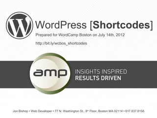 WordPress [Shortcodes]
               Prepared for WordCamp Boston on July 14th, 2012

               http://bit.ly/wcbos_shortcodes




Jon Bishop • Web Developer • 77 N. Washington St., 8th Floor, Boston MA 02114 • 617.837.8158
 
