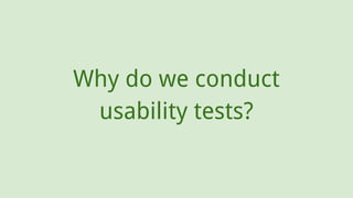 Why do we conduct
usability tests?
 
