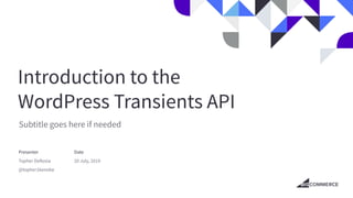 Introduction to the
WordPress Transients API
Subtitle goes here if needed
Presenter
Topher DeRosia
@topher1kenobe
Date
20 July, 2019
 
