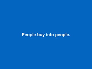 People buy into people.
 