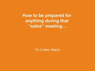 How to be prepared for
anything during that
sales meeting
(In 3 easy steps)
 