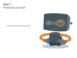 Step 1.
Preparing yourself
~ Be comfortable with yourself
 