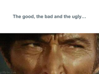 The good, the bad and the ugly
 