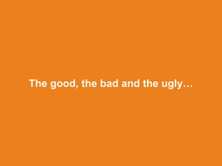 The good, the bad and the ugly
 