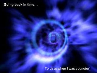 Going back in time
To days when I was young(er)
 