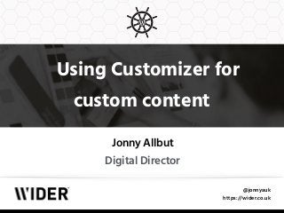 @jonnyauk
https://wider.co.uk
Using Customizer for
custom content
Jonny Allbut
Digital Director
 