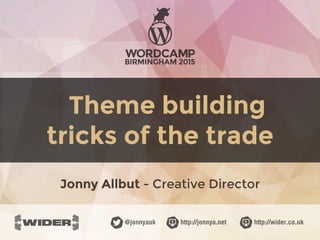 http://jonnya.net@jonnyauk http://wider.co.uk
Theme building
tricks of the trade
Jonny Allbut - Creative Director
 