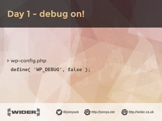 http://jonnya.net@jonnyauk http://wider.co.uk
‣ wp-config.php
define( 'WP_DEBUG', false );
Day 1 - debug on!
 