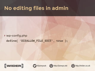 http://jonnya.net@jonnyauk http://wider.co.uk
‣ wp-config.php
define( 'DISALLOW_FILE_EDIT', true );
No editing files in admin
 