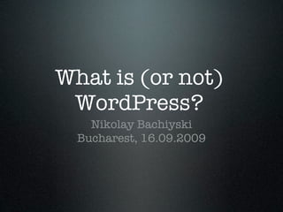 What is (or not)
 WordPress?
    Nikolay Bachiyski
  Bucharest, 16.09.2009
 
