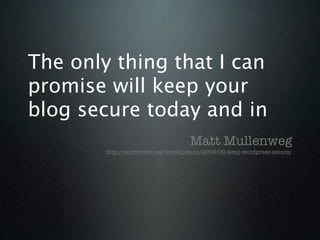 The only thing that I can
promise will keep your
blog secure today and in
                                    Matt Mullenweg
        http://wordpress.org/development/2009/09/keep-wordpress-secure/
 
