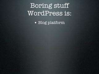 Boring stuff
WordPress is:
 • Blog platform
 