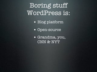 Boring stuff
WordPress is:
 • Blog platform
 • Open-source
 • Grandma, you,
   CNN & NYT
 