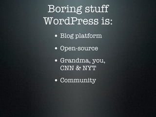 Boring stuff
WordPress is:
 • Blog platform
 • Open-source
 • Grandma, you,
   CNN & NYT
 • Community
 
