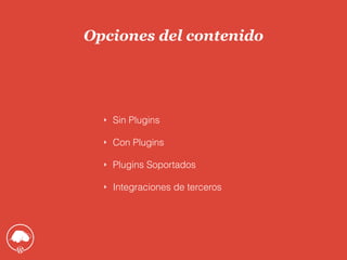 Opciones del contenido
‣ Sin Plugins
‣ Con Plugins
‣ Plugins Soportados
‣ Integraciones de terceros
 