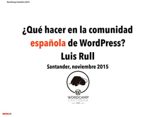 MECUS.ES
¿Qué hacer en la comunidad
española de WordPress?
Luis Rull
Santander, noviembre 2015
WordCamp Cantabria 2015
 
