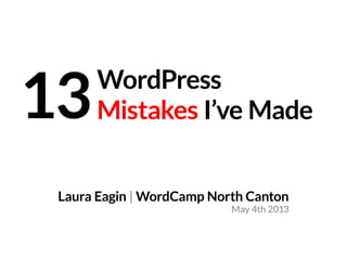 WordPress
Mistakes I’ve Made13
Laura Eagin | WordCamp North Canton
May 4th 2013
 