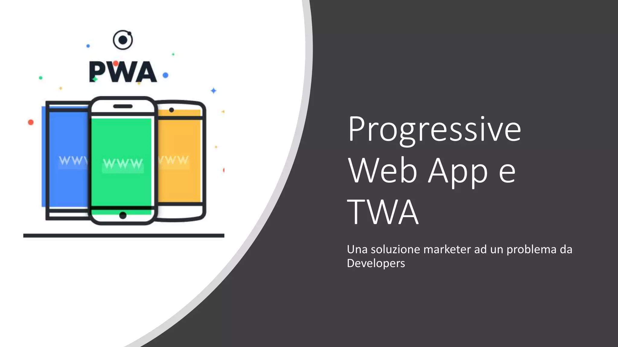 Progressive
Web App e
TWA
Una soluzione marketer ad un problema da
Developers
 