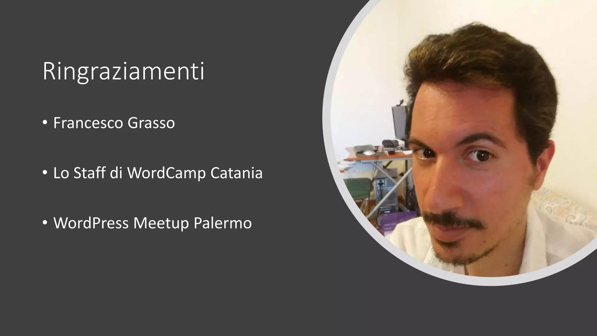Ringraziamenti
• Francesco Grasso
• Lo Staff di WordCamp Catania
• WordPress Meetup Palermo
 