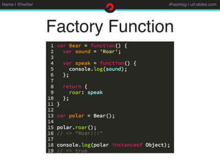 Name | @twitter #hashtag | url:slides.com
Factory Function
 