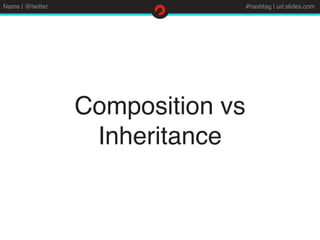 Name | @twitter #hashtag | url:slides.com
Composition vs
Inheritance
 
