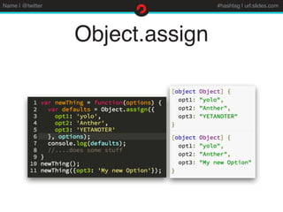 Name | @twitter #hashtag | url:slides.com
Object.assign
 