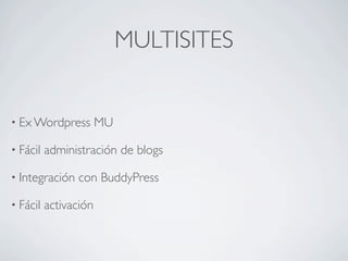 MULTISITES


• Ex Wordpress         MU

• Fácil   administración de blogs

• Integración   con BuddyPress

• Fácil   activación
 