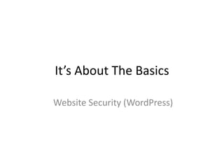 It’s About The Basics
Website Security (WordPress)
 