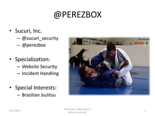 @PEREZBOX
• Sucuri, Inc.
– @sucuri_security
– @perezbox
• Specialization:
– Website Security
– Incident Handling
• Special Interests:
– Brazilian JiuJitsu
5/17/2014
Tony Perez | @perezbox |
@sucuri_security
2
 