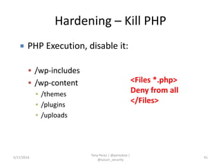 Hardening – Kill PHP
5/17/2014
Tony Perez | @perezbox |
@sucuri_security
41
 PHP Execution, disable it:
 /wp-includes
 /wp-content
▪ /themes
▪ /plugins
▪ /uploads
<Files *.php>
Deny from all
</Files>
 
