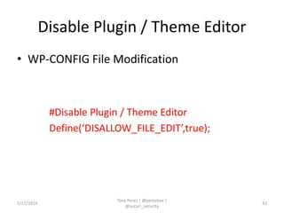 Disable Plugin / Theme Editor
• WP-CONFIG File Modification
#Disable Plugin / Theme Editor
Define(‘DISALLOW_FILE_EDIT’,true);
5/17/2014
Tony Perez | @perezbox |
@sucuri_security
42
 