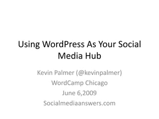 Using WordPress As Your Social
         Media Hub
    Kevin Palmer (@kevinpalmer)
         WordCamp Chicago
             June 6,2009
      Socialmediaanswers.com
 