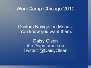 WordCamp Chicago 2010 Custom Navigation Menus: You know you want them. Daisy Olsen http://wpmama.com Twitter: @DaisyOlsen 